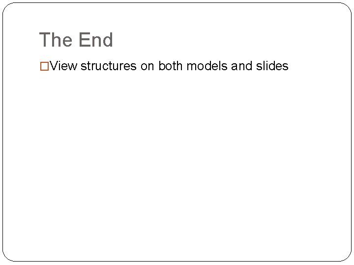 The End �View structures on both models and slides 