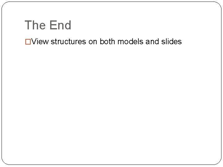 The End �View structures on both models and slides The End �View structures on both models and slides