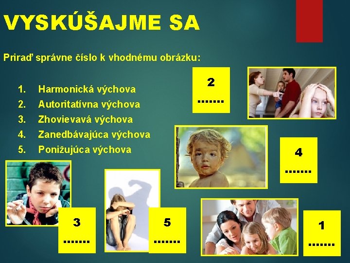 VYSKÚŠAJME SA Priraď správne číslo k vhodnému obrázku: 1. Harmonická výchova 2. Autoritatívna výchova