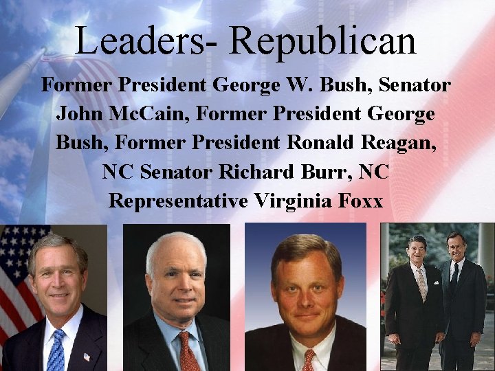 Leaders- Republican Former President George W. Bush, Senator John Mc. Cain, Former President George