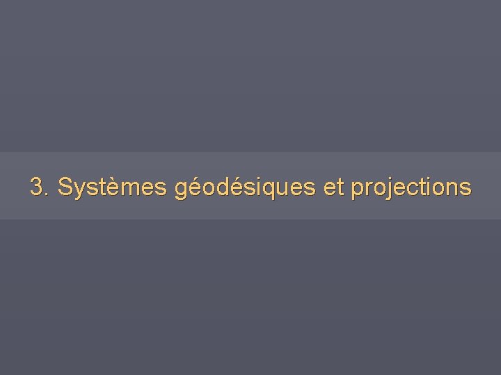 3. Systèmes géodésiques et projections 