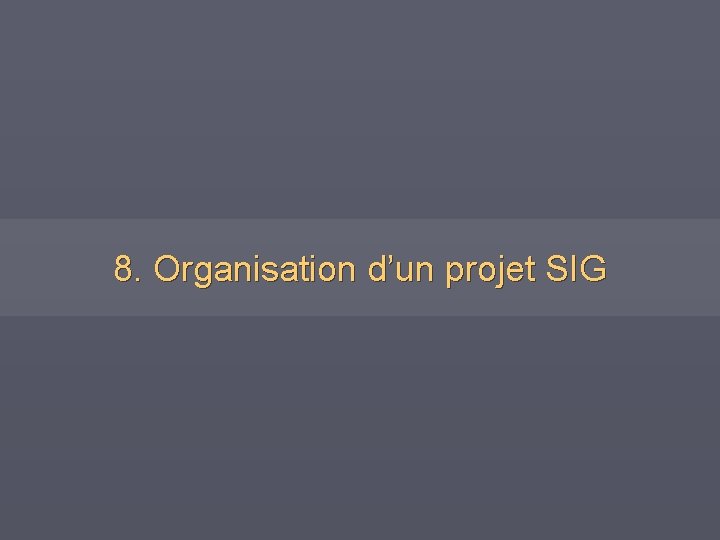 8. Organisation d’un projet SIG 