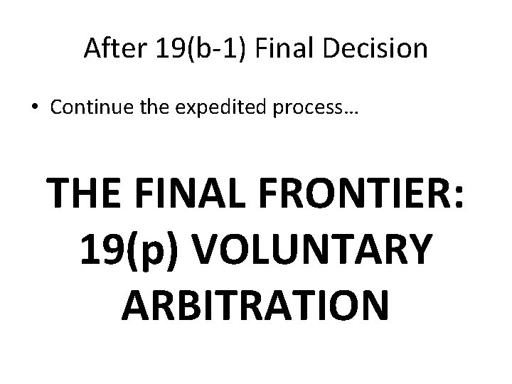 After 19(b-1) Final Decision • Continue the expedited process… THE FINAL FRONTIER: 19(p) VOLUNTARY