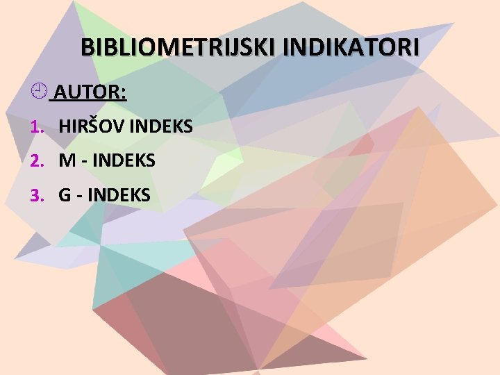 BIBLIOMETRIJSKI INDIKATORI AUTOR: 1. HIRŠOV INDEKS 2. M - INDEKS 3. G - INDEKS