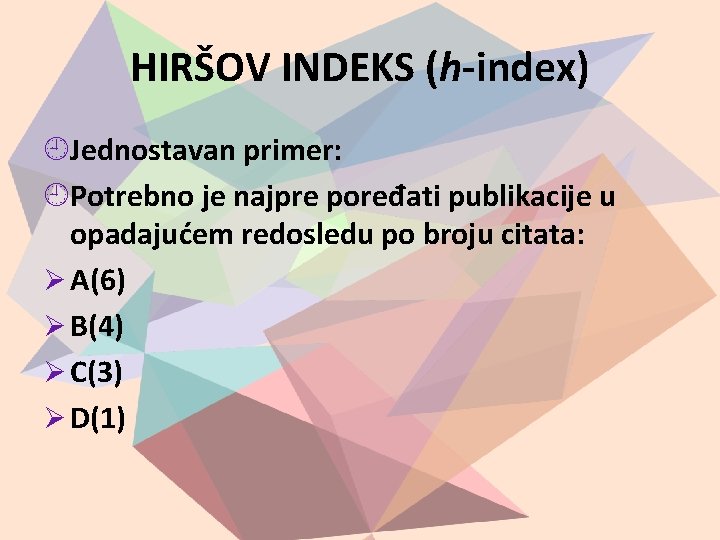 HIRŠOV INDEKS (h-index) Jednostavan primer: Potrebno je najpre poređati publikacije u opadajućem redosledu po