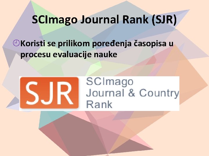 SCImago Journal Rank (SJR) Koristi se prilikom poređenja časopisa u procesu evaluacije nauke 