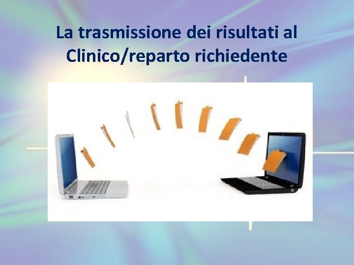 La trasmissione dei risultati al Clinico/reparto richiedente 