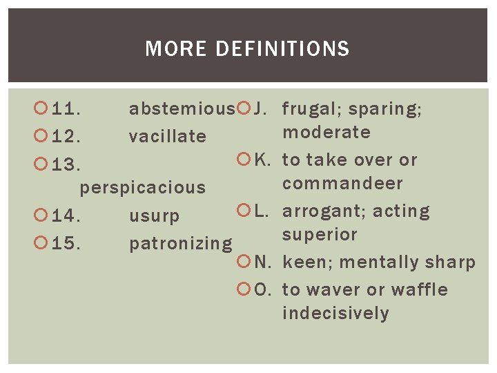 MORE DEFINITIONS 11. abstemious J. 12. vacillate K. 13. perspicacious L. 14. usurp 15.