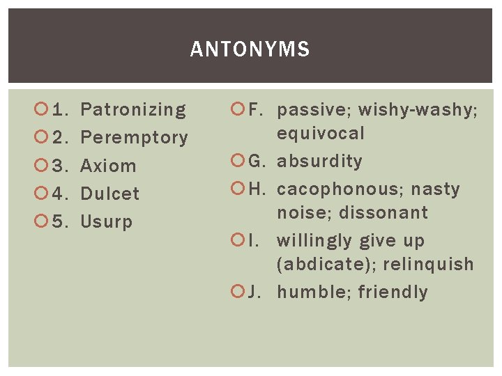 ANTONYMS 1. 2. 3. 4. 5. Patronizing Peremptory Axiom Dulcet Usurp F. passive; wishy-washy;