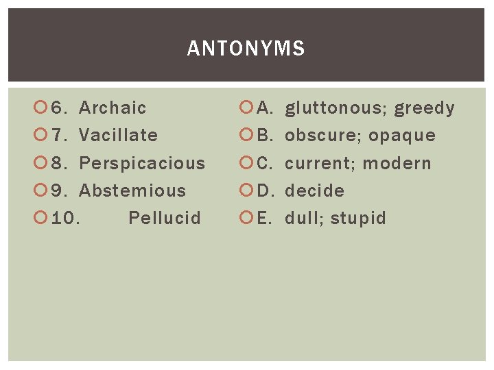 ANTONYMS 6. Archaic 7. Vacillate 8. Perspicacious 9. Abstemious 10. Pellucid A. B. C.