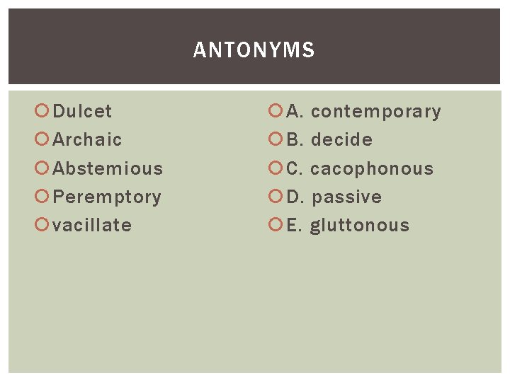 ANTONYMS Dulcet Archaic Abstemious Peremptory vacillate A. contemporary B. decide C. cacophonous D. passive