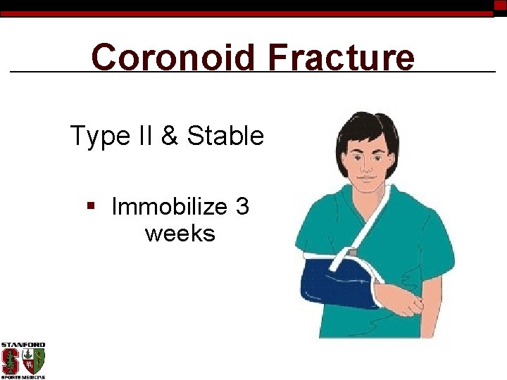 Coronoid Fracture Type II & Stable § Immobilize 3 weeks 