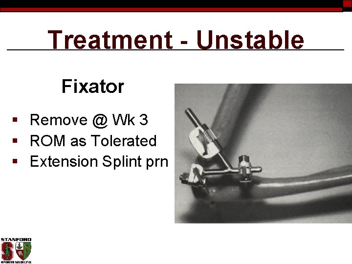 Treatment - Unstable Fixator § Remove @ Wk 3 § ROM as Tolerated §