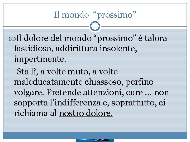 Il mondo “prossimo” Il dolore del mondo “prossimo” è talora fastidioso, addirittura insolente, impertinente.