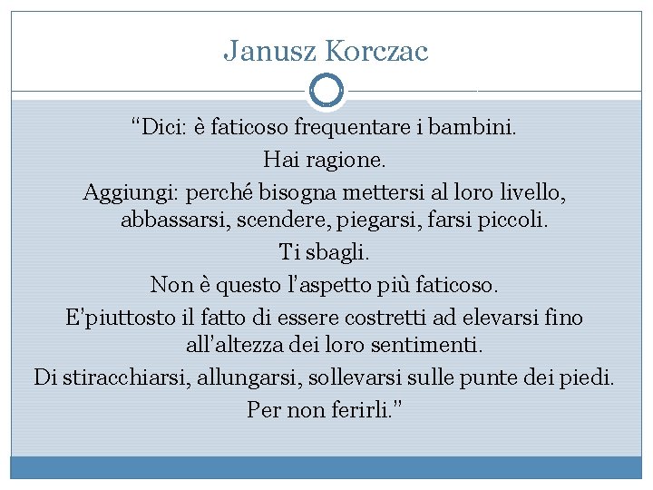 Janusz Korczac “Dici: è faticoso frequentare i bambini. Hai ragione. Aggiungi: perché bisogna mettersi