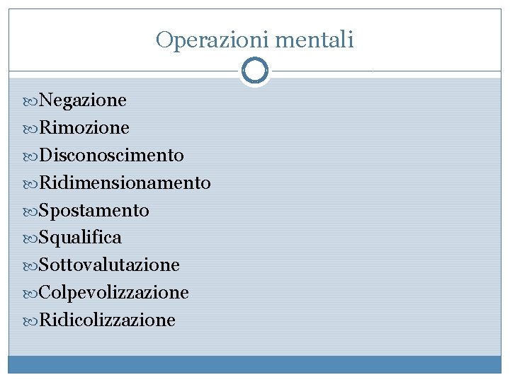 Operazioni mentali Negazione Rimozione Disconoscimento Ridimensionamento Spostamento Squalifica Sottovalutazione Colpevolizzazione Ridicolizzazione 