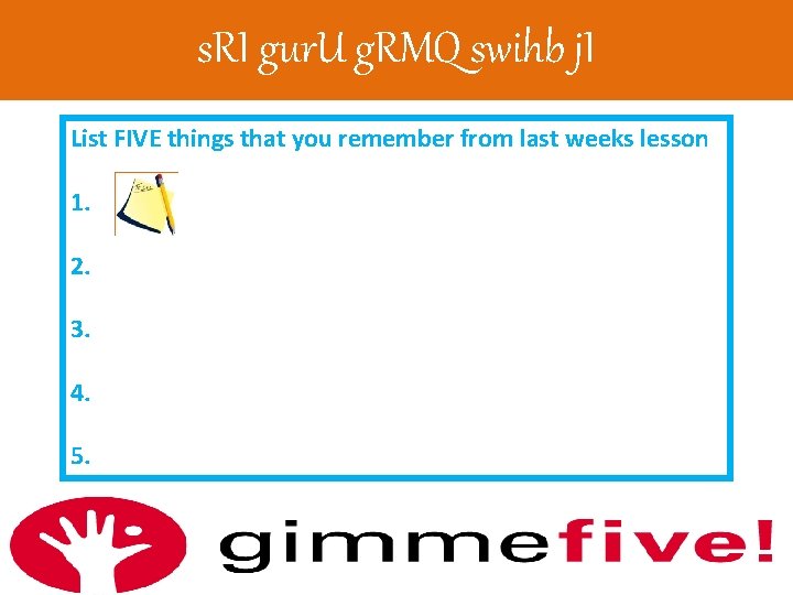 s. RI gur. U g. RMQ swihb j. I List FIVE things that you