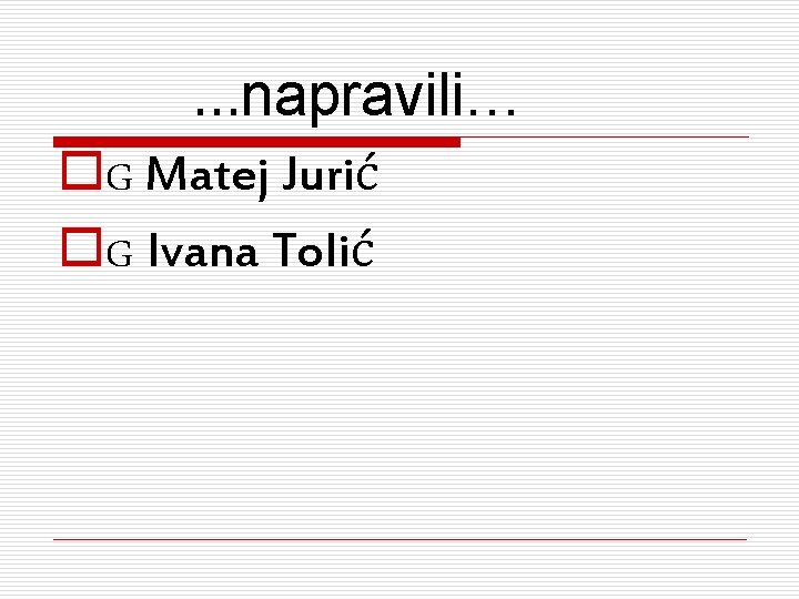  …napravili… o. G Matej Jurić o. G Ivana Tolić 