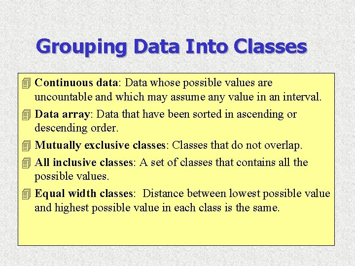 Grouping Data Into Classes 4 Continuous data: Data whose possible values are uncountable and Grouping Data Into Classes 4 Continuous data: Data whose possible values are uncountable and