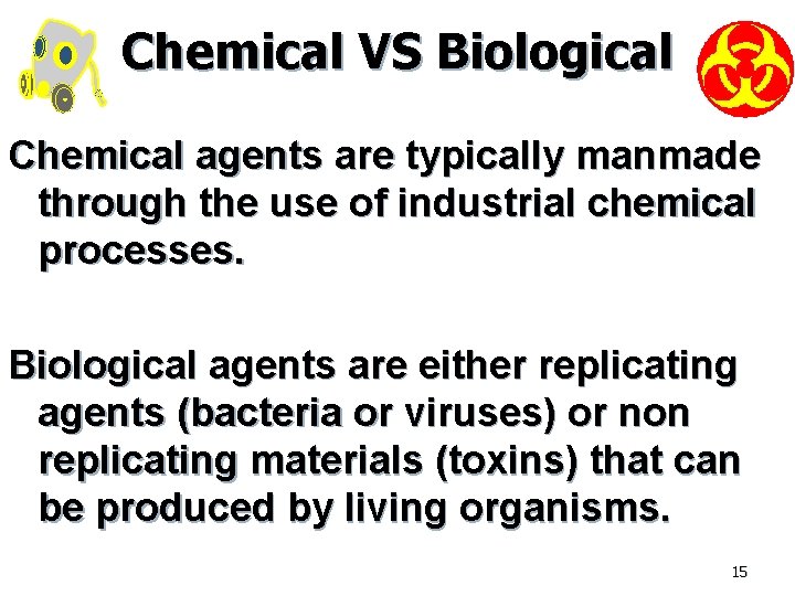 Chemical VS Biological Chemical agents are typically manmade through the use of industrial chemical