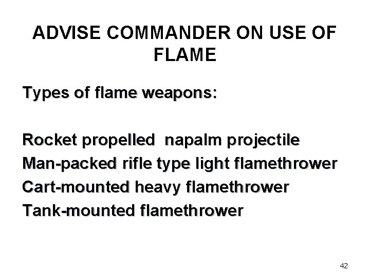 ADVISE COMMANDER ON USE OF FLAME Types of flame weapons: Rocket propelled napalm projectile