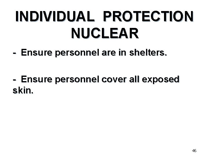 INDIVIDUAL PROTECTION NUCLEAR - Ensure personnel are in shelters. - Ensure personnel cover all