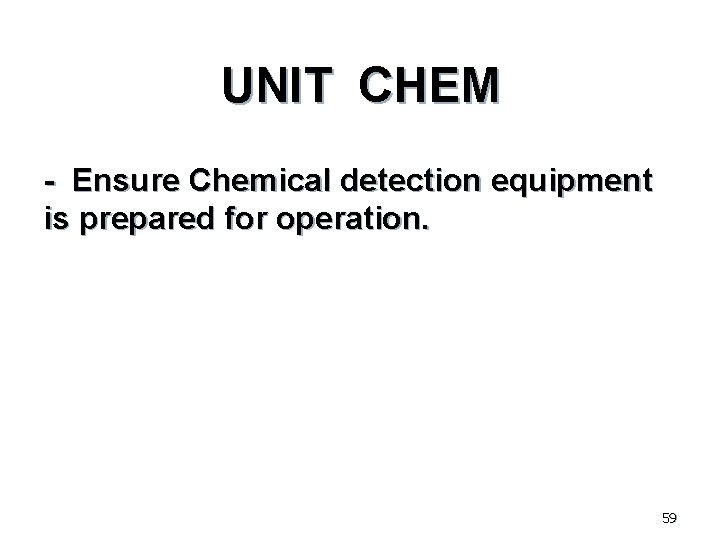 UNIT CHEM - Ensure Chemical detection equipment is prepared for operation. 59 