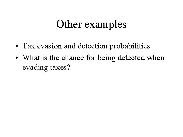 Other examples • Tax evasion and detection probabilities • What is the chance for