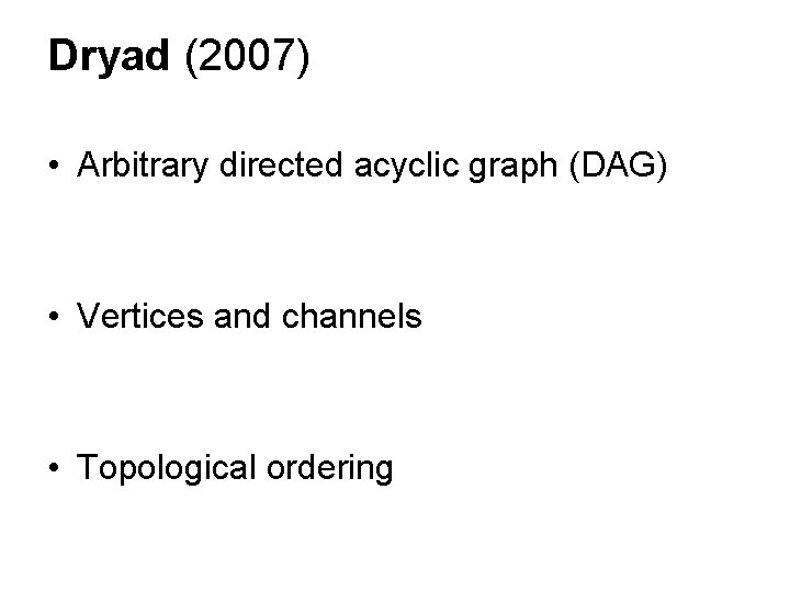 Dryad (2007) • Arbitrary directed acyclic graph (DAG) • Vertices and channels • Topological Dryad (2007) • Arbitrary directed acyclic graph (DAG) • Vertices and channels • Topological