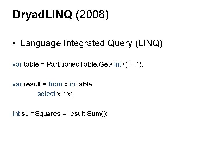 Dryad. LINQ (2008) • Language Integrated Query (LINQ) var table = Partitioned. Table. Get<int>(“…”); Dryad. LINQ (2008) • Language Integrated Query (LINQ) var table = Partitioned. Table. Get<int>(“…”);