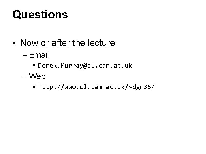 Questions • Now or after the lecture – Email • Derek. Murray@cl. cam. ac. Questions • Now or after the lecture – Email • Derek. Murray@cl. cam. ac.
