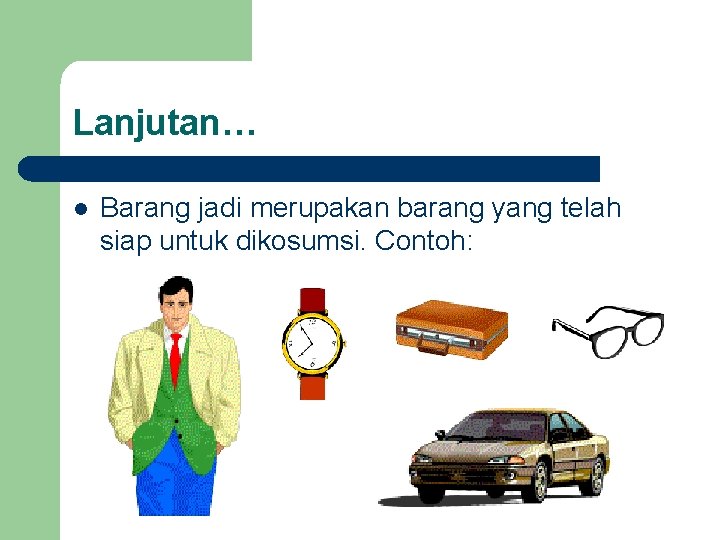 Lanjutan… l Barang jadi merupakan barang yang telah siap untuk dikosumsi. Contoh: 