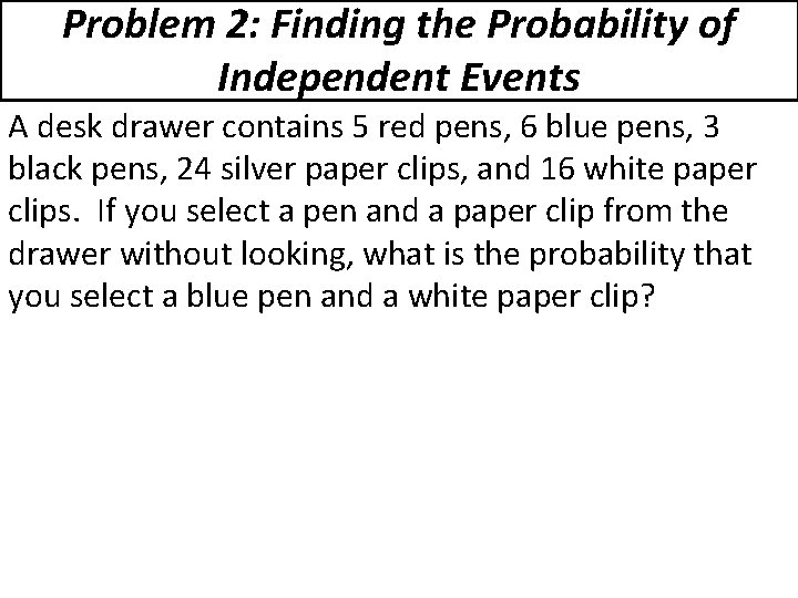 Problem 2: Finding the Probability of Independent Events A desk drawer contains 5 red