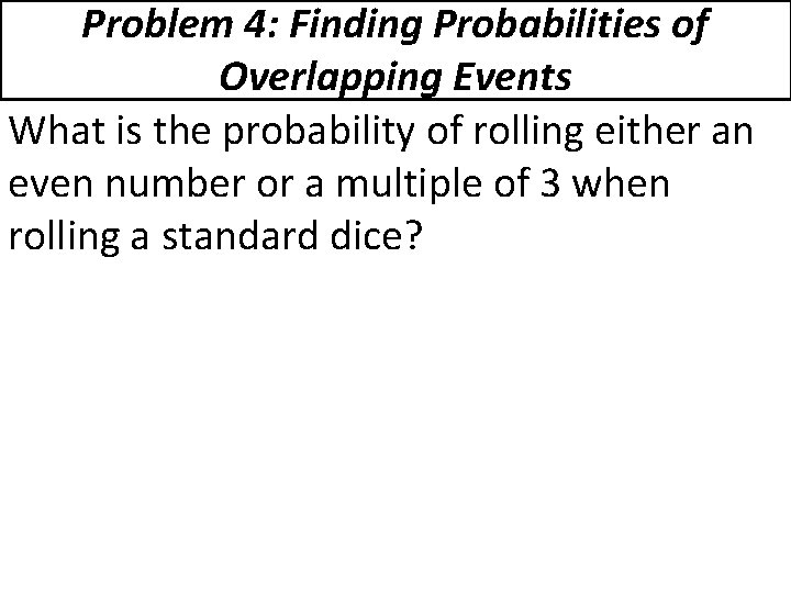 Problem 4: Finding Probabilities of Overlapping Events What is the probability of rolling either