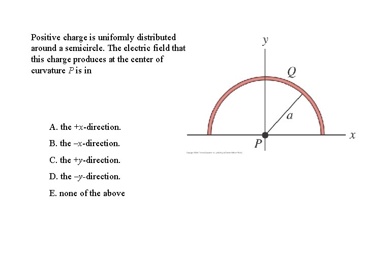 Positive charge is uniformly distributed around a semicircle. The electric field that this charge