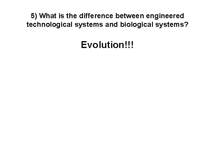 5) What is the difference between engineered technological systems and biological systems? Evolution!!! 