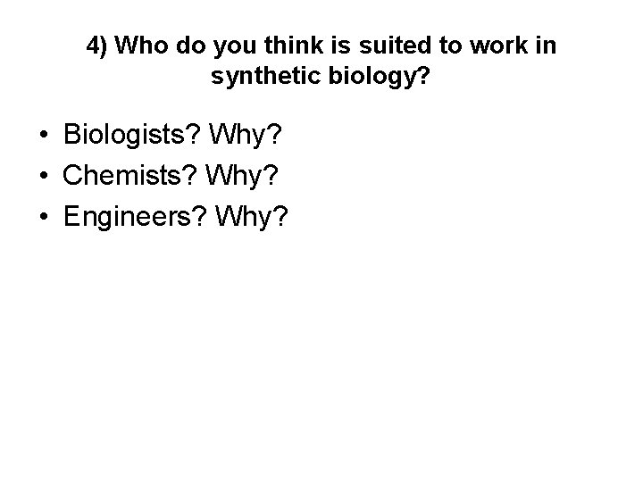 4) Who do you think is suited to work in synthetic biology? • Biologists?