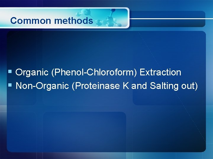 Common methods § Organic (Phenol-Chloroform) Extraction § Non-Organic (Proteinase K and Salting out) 