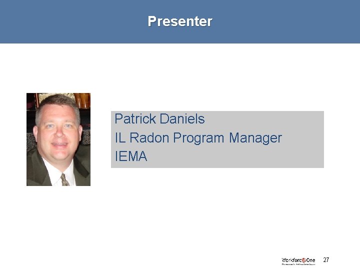 Presenter Patrick Daniels IL Radon Program Manager IEMA # 27 
