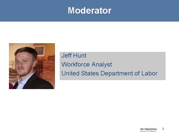 Moderator Jeff Hunt Workforce Analyst United States Department of Labor # 3 