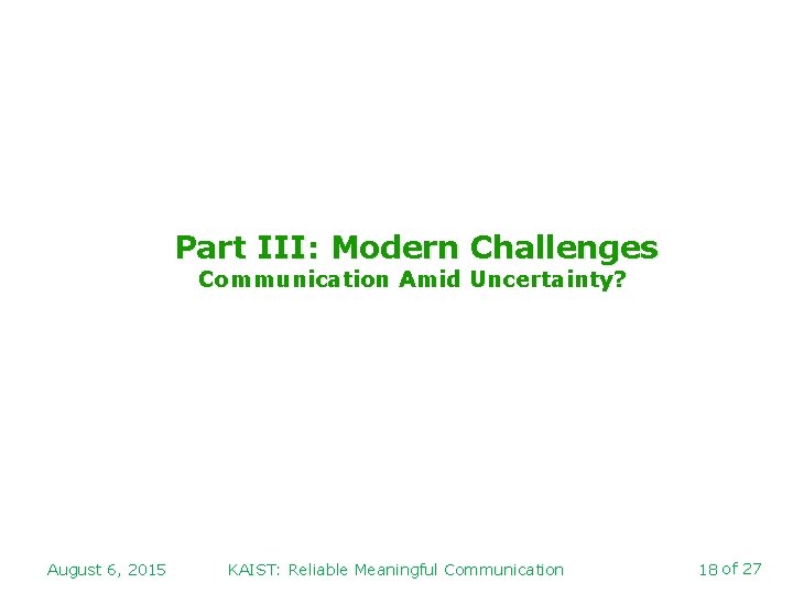 Part III: Modern Challenges Communication Amid Uncertainty? August 6, 2015 KAIST: Reliable Meaningful Communication