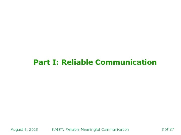 Part I: Reliable Communication August 6, 2015 KAIST: Reliable Meaningful Communication 3 of 27