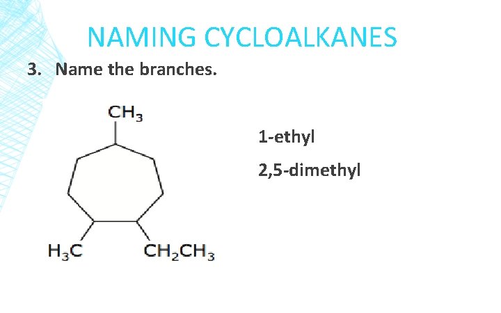 NAMING CYCLOALKANES 3. Name the branches. 1 -ethyl 2, 5 -dimethyl 