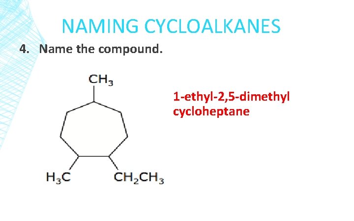 NAMING CYCLOALKANES 4. Name the compound. 1 -ethyl-2, 5 -dimethyl cycloheptane 