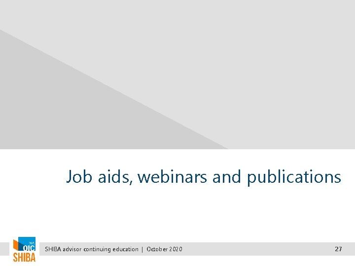 Job aids, webinars and publications SHIBA advisor continuing education | October 2020 27 