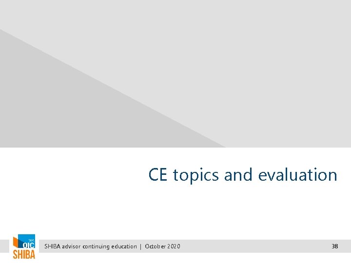 CE topics and evaluation SHIBA advisor continuing education | October 2020 38 