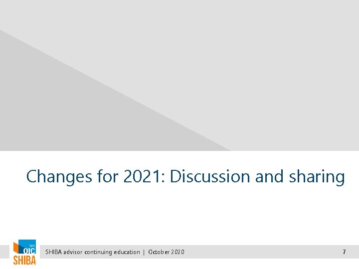 Changes for 2021: Discussion and sharing SHIBA advisor continuing education | October 2020 7