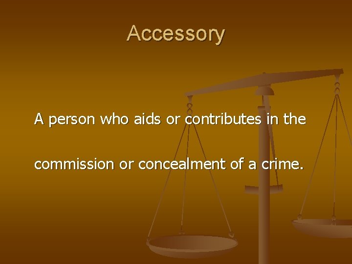 Accessory A person who aids or contributes in the commission or concealment of a