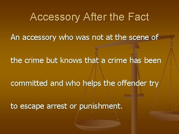 Accessory After the Fact An accessory who was not at the scene of the