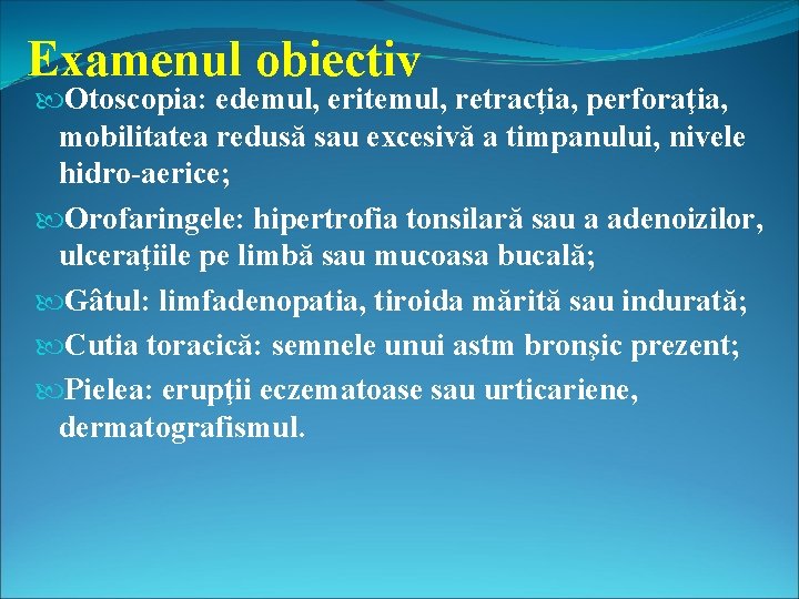 Examenul obiectiv Otoscopia: edemul, eritemul, retracţia, perforaţia, mobilitatea redusă sau excesivă a timpanului, nivele